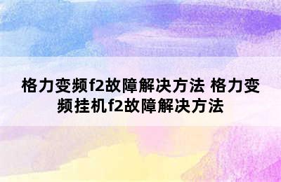 格力变频f2故障解决方法 格力变频挂机f2故障解决方法